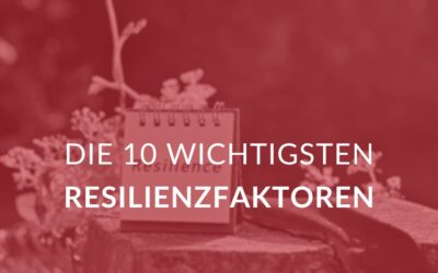 Die 10 wichtigsten Resilienzfaktoren für gesunderhaltendes Arbeiten